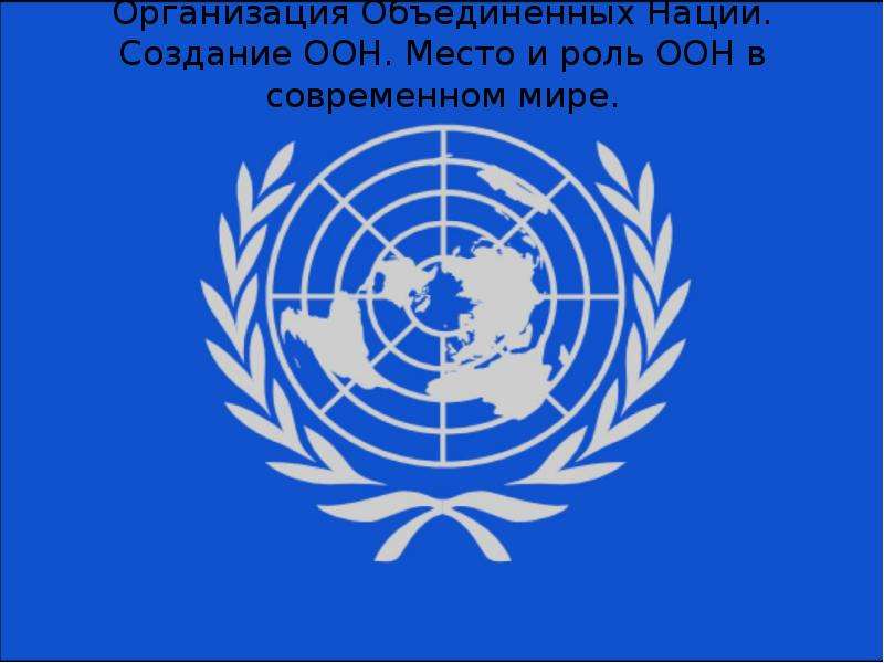Презентация Организация Объединенных Наций. Создание ООН. Место и роль ООН в современном мире