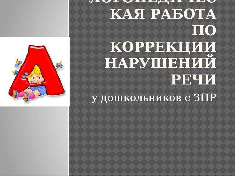 Презентация Логопедическая работа по коррекции нарушений речи у дошкольников с ЗПР