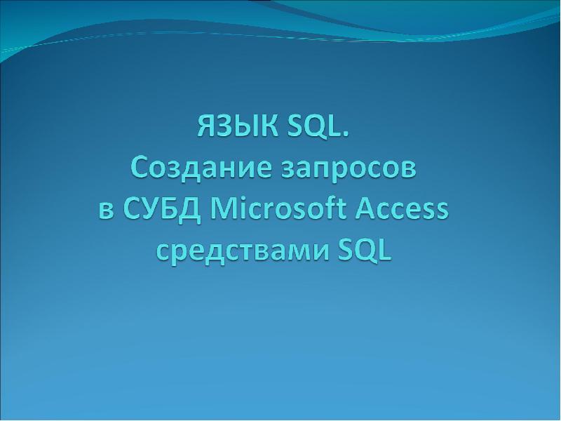 Презентация Язык SQL. Создание запросов в СУБД . Microsoft Access средствами SQL