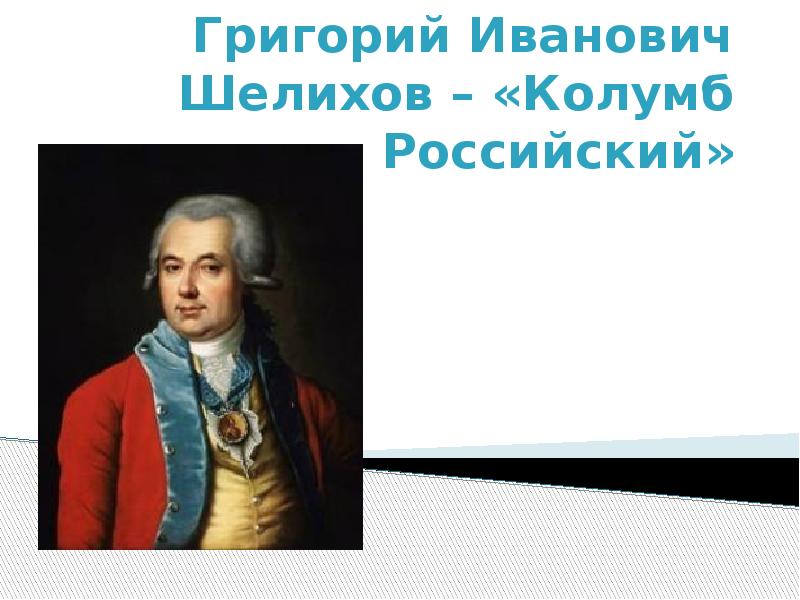 Презентация Григорий Иванович Шелихов – «Колумб Российский»