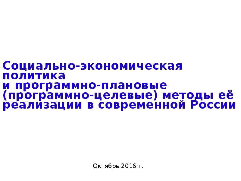 Презентация Социально-экономическая политика и программно-плановые (программно-целевые) методы её реализации в современной России