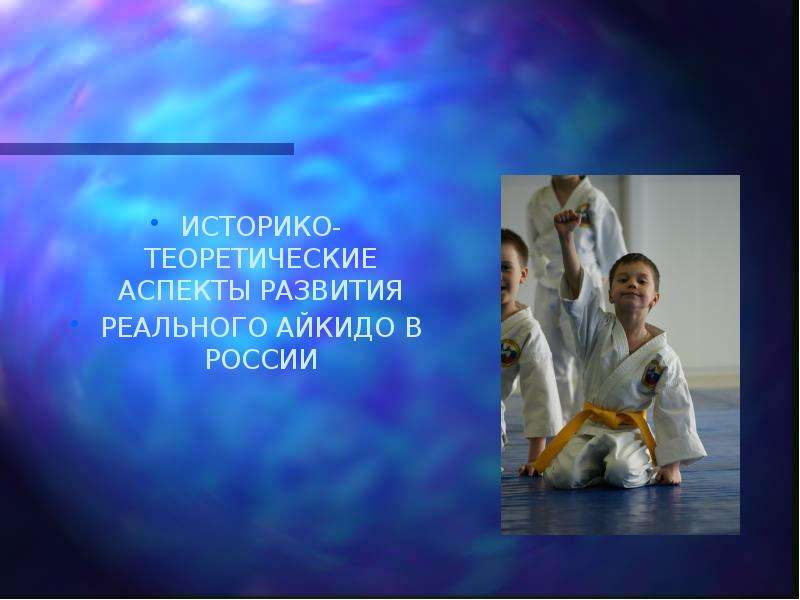 Презентация Историко-теоретические аспекты развития реального айкидо в России
