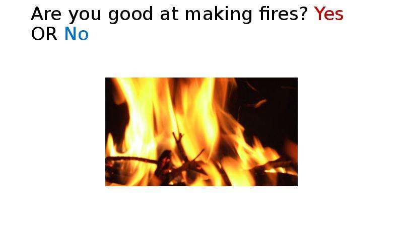 Are you good at making fires?
