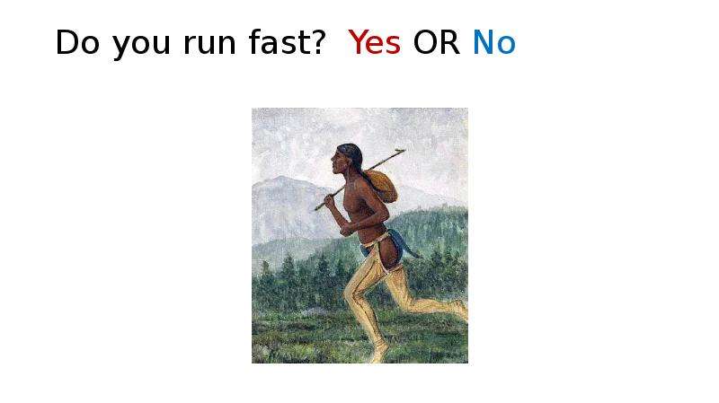 Do you run fast? Yes OR No