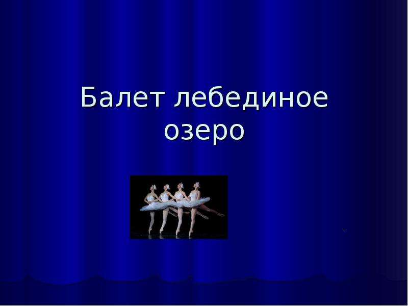 Презентация Балет «Лебединое озеро» Петра Ильича Чайковского в четырёх актах