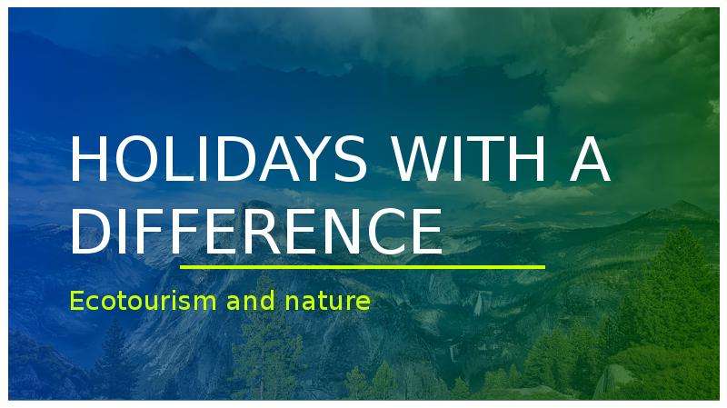 Презентация Holidays with a difference. Ecotourism and nature