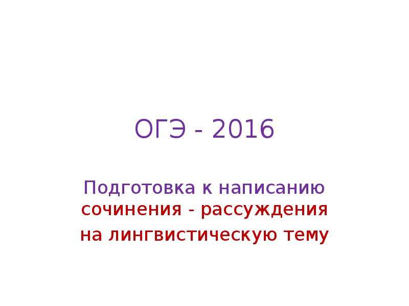 Презентация ОГЭ - 2016. Подготовка к написанию сочинения - рассуждения на лингвистическую тему