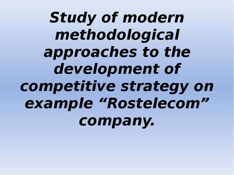 Презентация Study of modern methodological approaches to the development of competitive strategy on example Rostelecom company