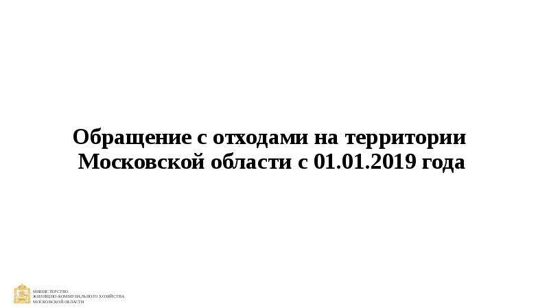 Презентация Обращение с отходами на территории Московской области с 01. 01. 2019 года