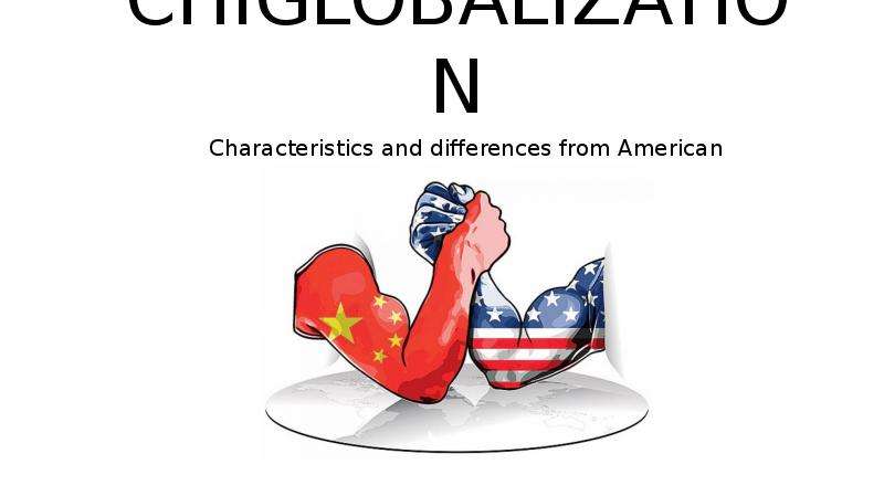 Презентация Chiglobalization. Characteristics and differences from American globalization