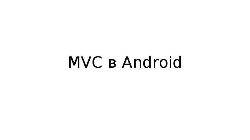 Презентация MVC в Android. Создание простейшего приложения