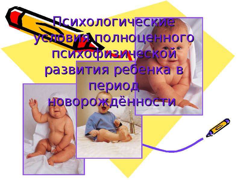 Презентация Психологические условия полноценного психофизической развития ребенка в период новорождённости