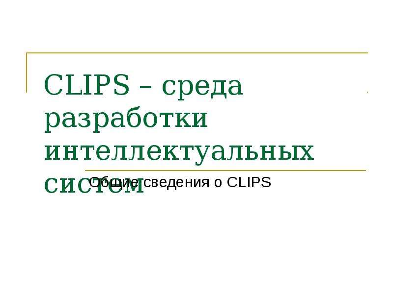 Презентация CLIPS – среда разработки интеллектуальных систем