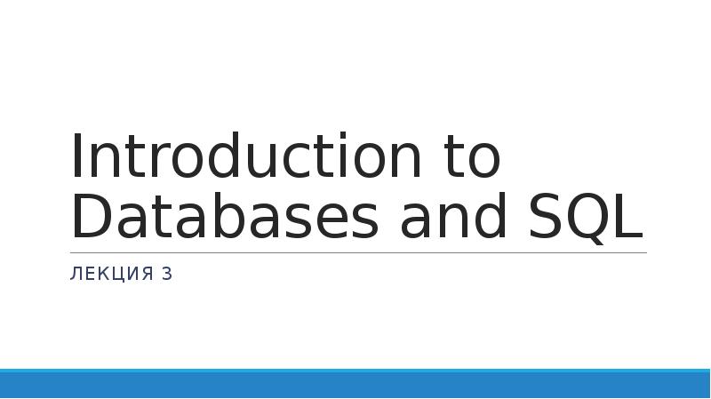 Презентация Introduction to databases and SQL. Изменение структуры таблицы. Удаление таблиц и баз. Первичный ключ. (Лекция 3)