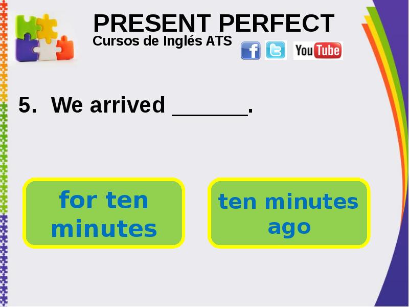 PRESENT PERFECT . We arrived .