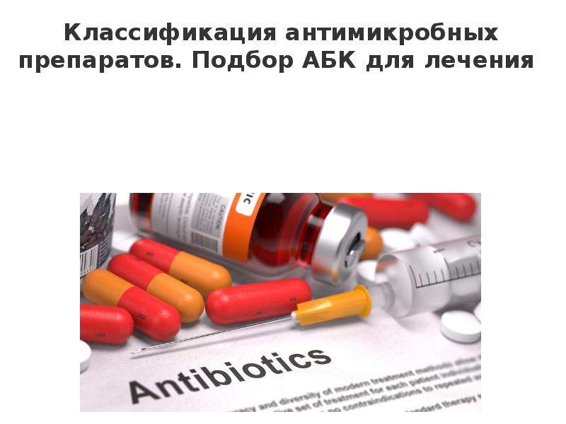 Презентация Классификация антимикробных препаратов. Подбор АБК для лечения