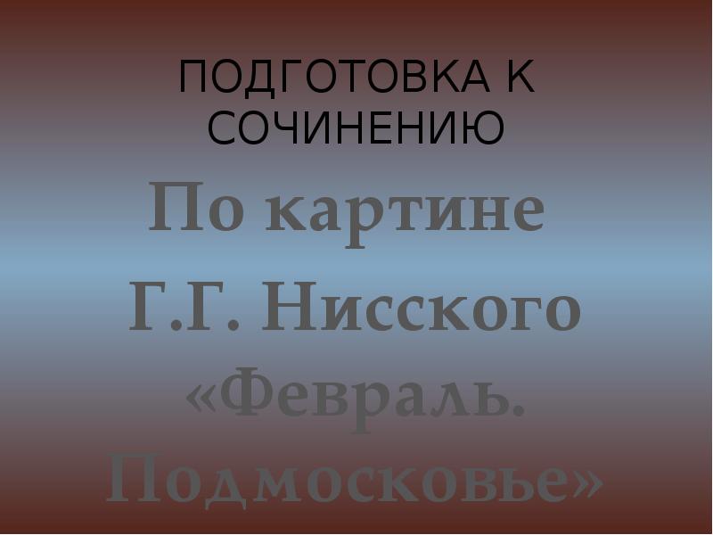 Презентация Подготовка к сочинению по картине Г. Нисского «Февраль. Подмосковье»