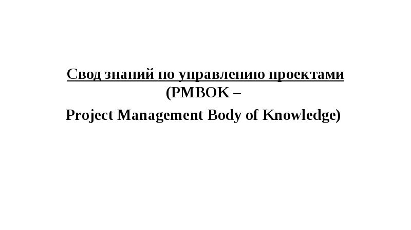 Презентация Свод знаний по управлению проектами. PMBOK – Project Management Body of Knowledge