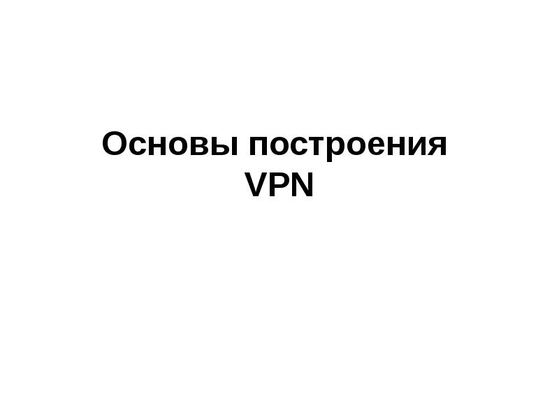 Презентация Основы построения VPN