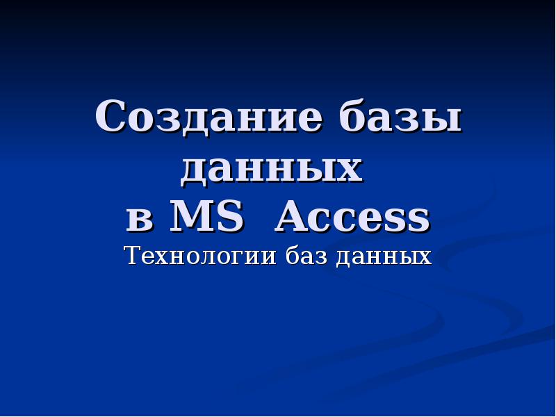Презентация Создание базы данных в MS Access. Технологии баз данных. (Лекция 4)