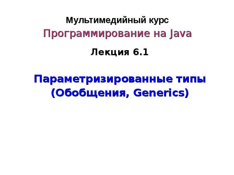 Презентация Программирование на Java. Параметризированные типы. Обобщения, Generics. (Лекция 6. 1)