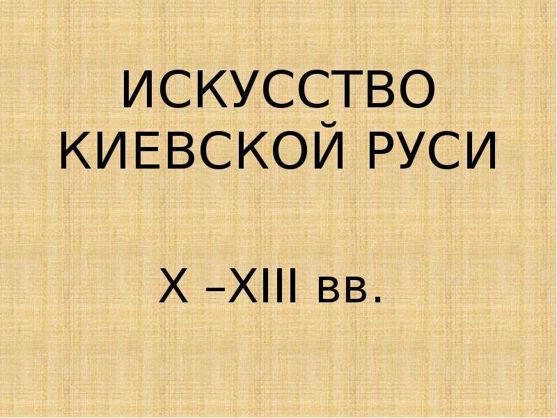 Презентация Искусство Киевской Руси X –XIII вв