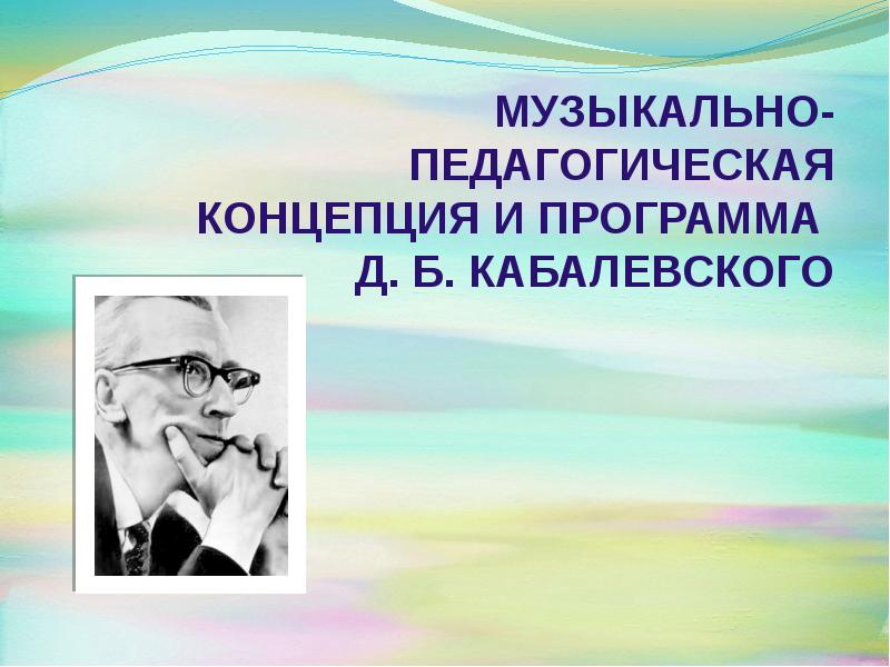 Презентация Музыкально-педагогическая концепция и программа Д. Б. Кабалевского