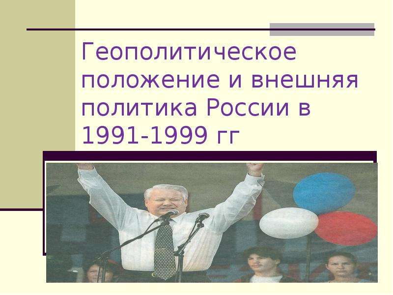 Презентация Геополитическое положение и внешняя политика России в 1991-1999 годах
