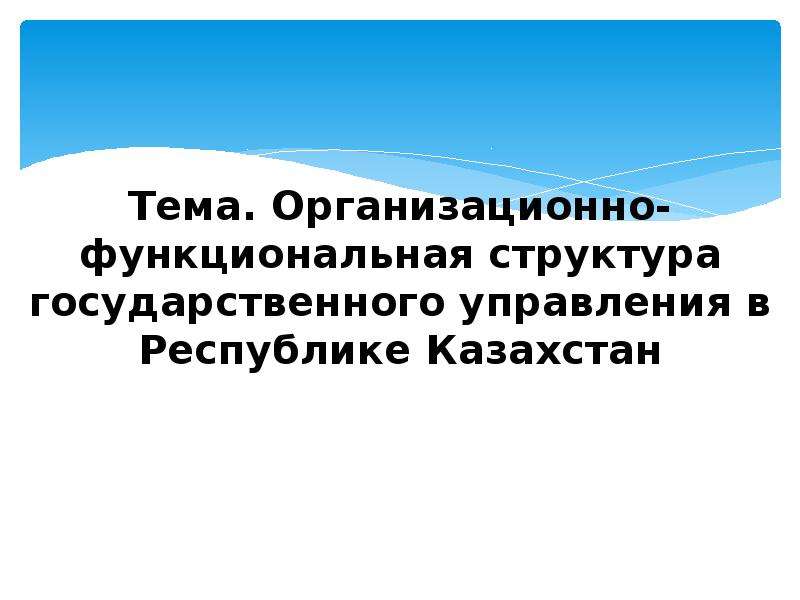 Презентация Организационно-функциональная структура государственного управления в Республике Казахстан