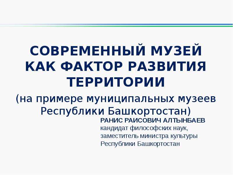 Презентация Современный музей как фактор развития территории (на примере муниципальных музеев Республики Башкортостан)