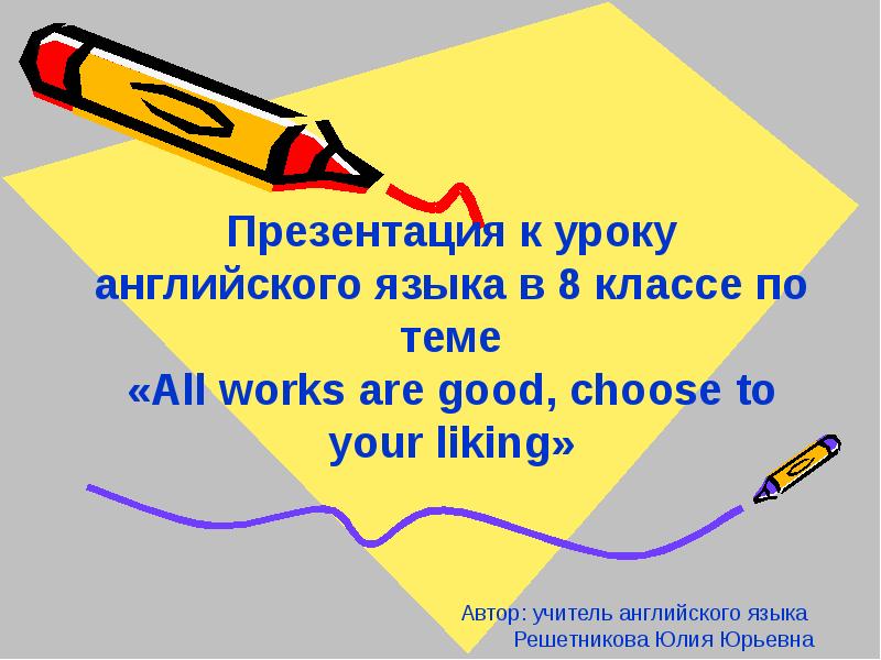 Презентация All works are good, choose to your liking. 8 класс